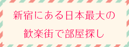 新宿にある日本最大の歓楽街で部屋探し